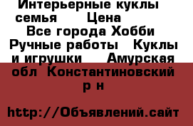 Интерьерные куклы - семья. ) › Цена ­ 4 200 - Все города Хобби. Ручные работы » Куклы и игрушки   . Амурская обл.,Константиновский р-н